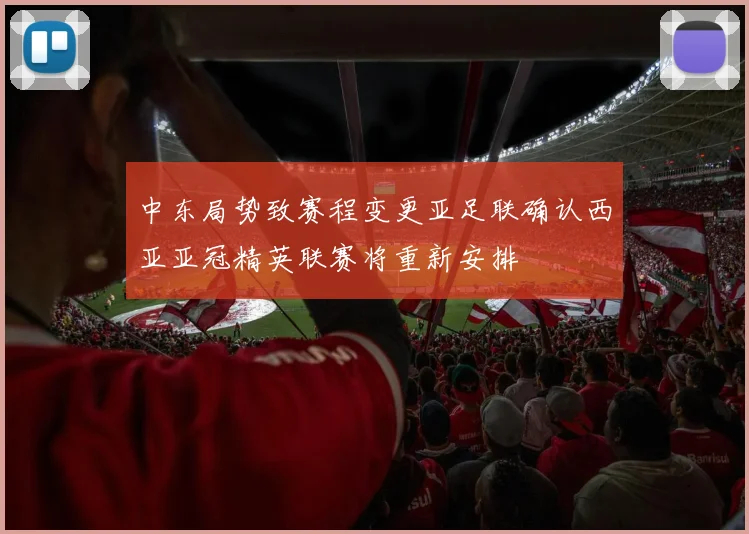 中东局势致赛程变更亚足联确认西亚亚冠精英联赛将重新安排