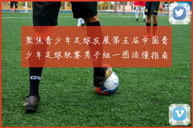 聚焦青少年足球发展第五届中国青少年足球联赛男子组一图读懂指南