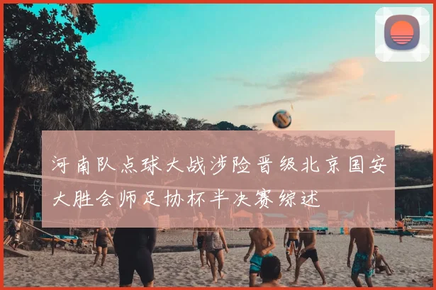 河南队点球大战涉险晋级北京国安大胜会师足协杯半决赛综述