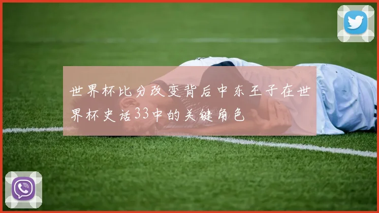 世界杯比分改变背后中东王子在世界杯史话33中的关键角色