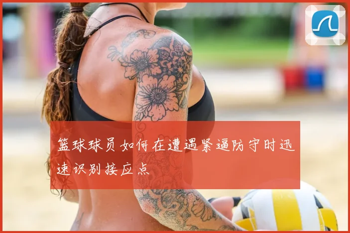 篮球球员如何在遭遇紧逼防守时迅速识别接应点