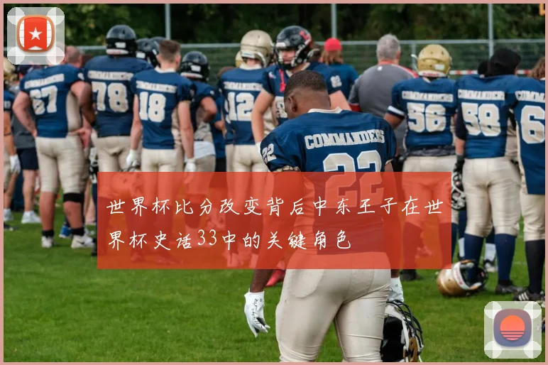 世界杯比分改变背后中东王子在世界杯史话33中的关键角色